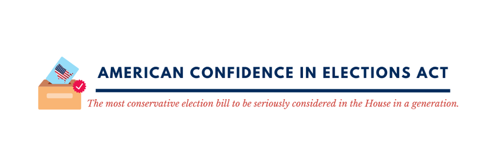American Confidence in Elections Act; The most conservative election bill to be seriously considered in the House in a generation